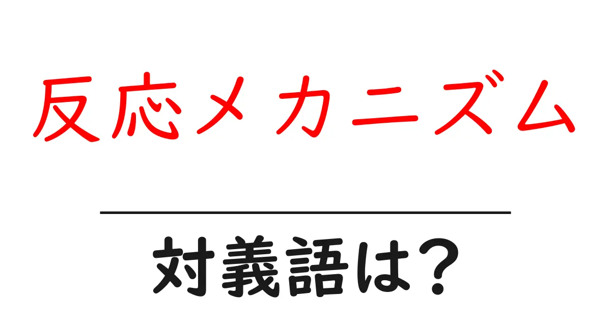 反応メカニズムの対義語・反対語を使用例を交えて分かりやすく解説!