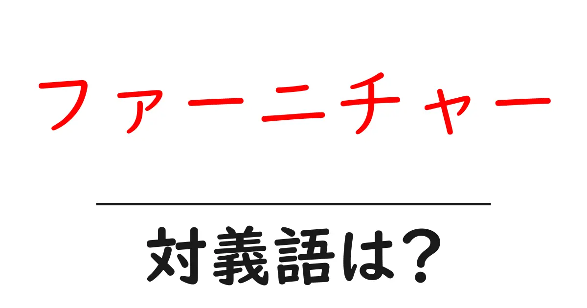 ファーニチャーの対義語・反対語を使用例を交えて分かりやすく解説!