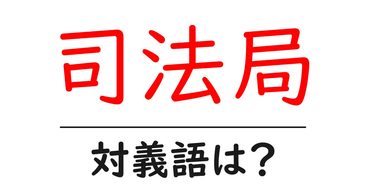 司法局の対義語・反対語を使用例を交えて分かりやすく解説!