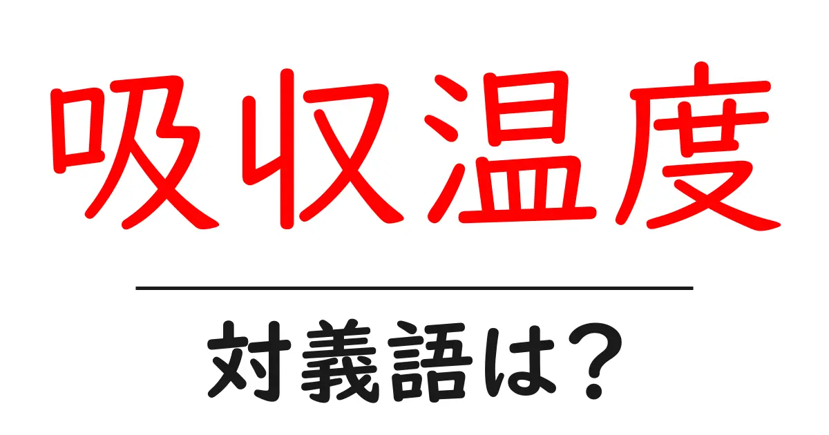 吸収温度の対義語・反対語を使用例を交えて分かりやすく解説!