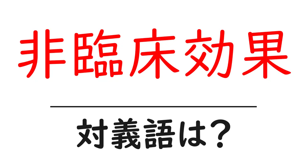 非臨床効果の対義語・反対語を使用例を交えて分かりやすく解説!