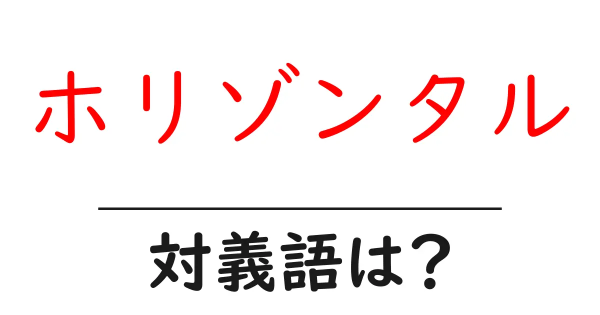ホリゾンタルの対義語・反対語を使用例を交えて分かりやすく解説!
