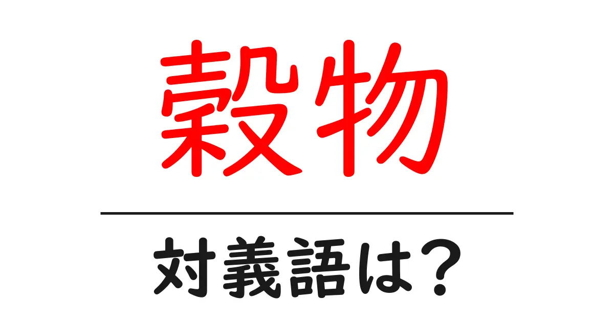 穀物の対義語・反対語を使用例を交えて分かりやすく解説！