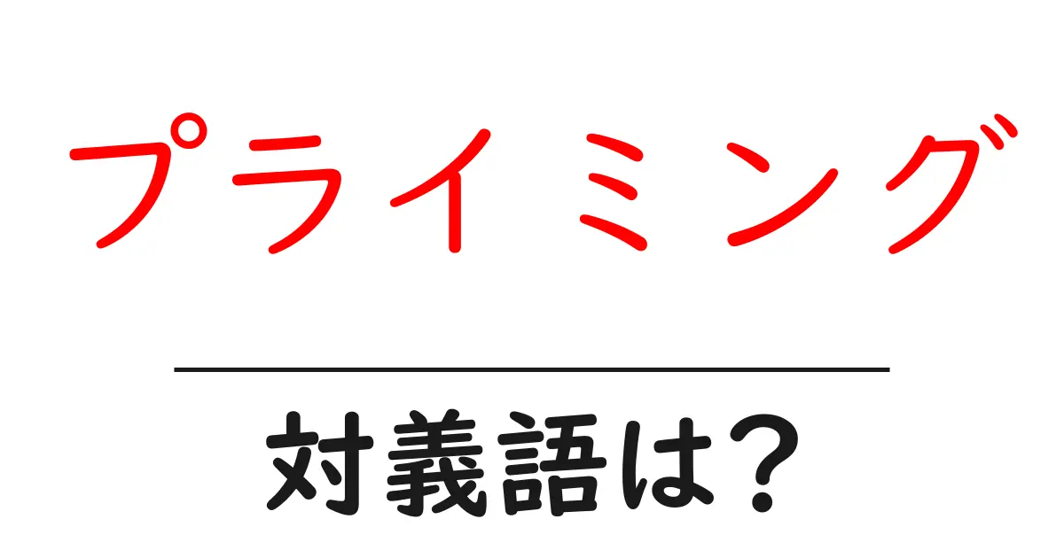 プライミングの対義語・反対語を使用例を交えて分かりやすく解説!
