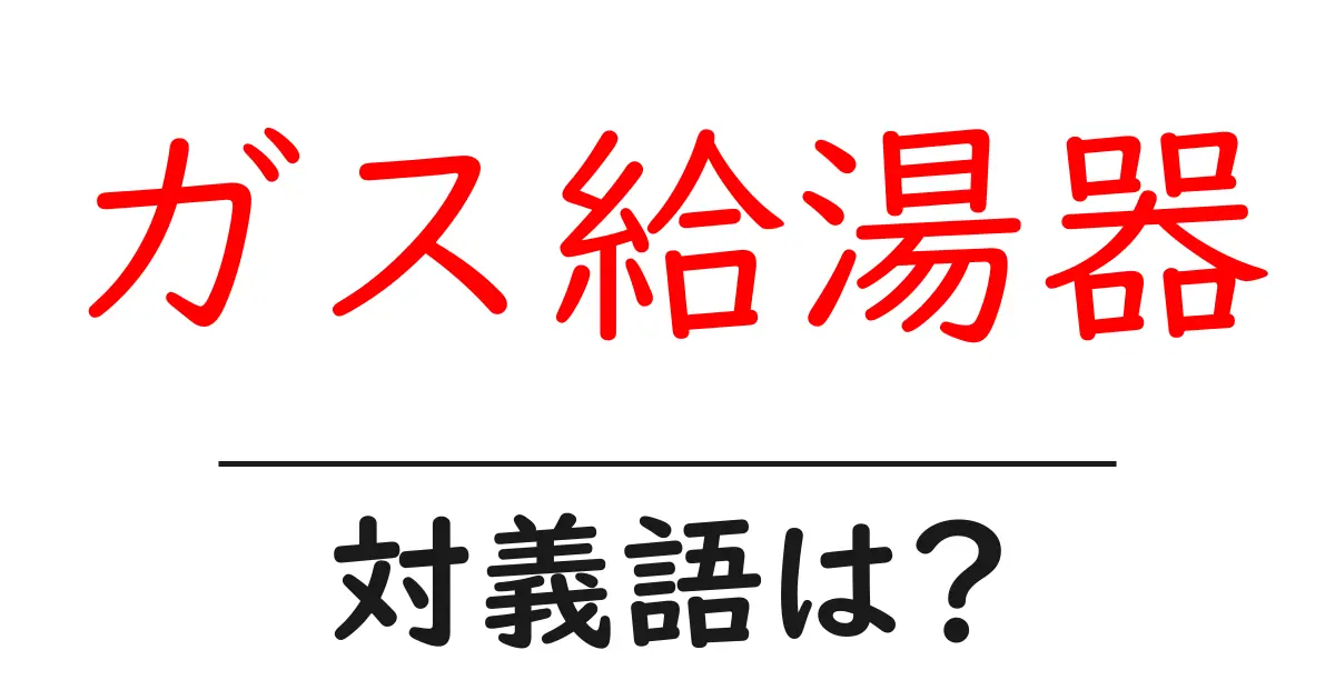 ガス給湯器の対義語・反対語を使用例を交えて分かりやすく解説!