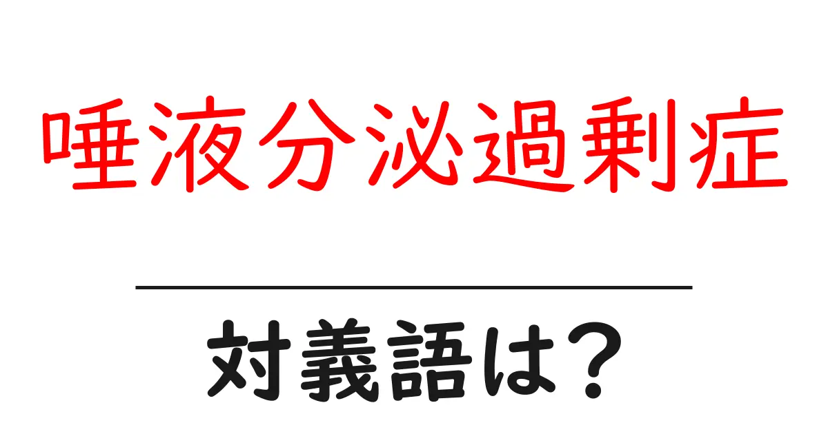 唾液分泌過剰症の対義語・反対語を使用例を交えて分かりやすく解説!