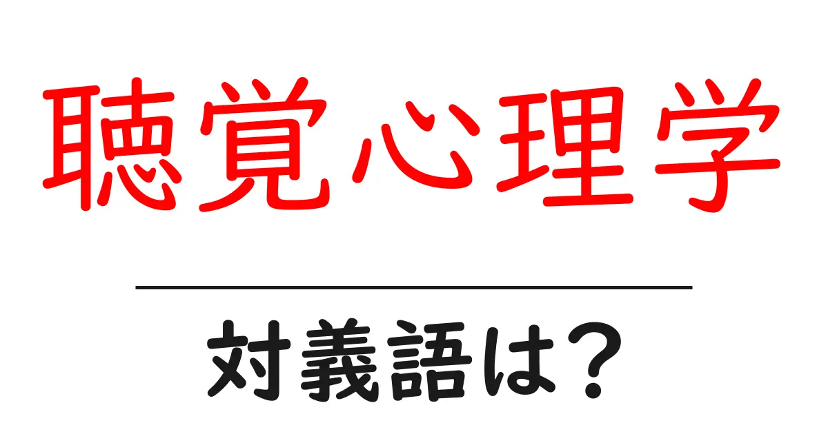聴覚心理学の対義語・反対語を使用例を交えて分かりやすく解説!