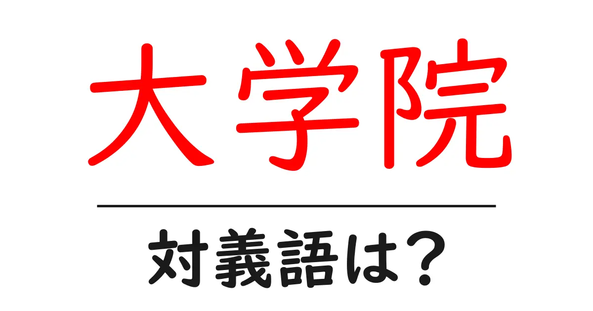 大学院の対義語・反対語を使用例を交えて分かりやすく解説!