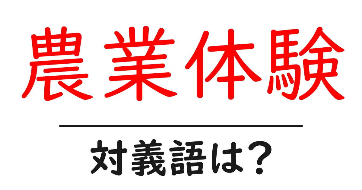 農業体験の対義語・反対語を使用例を交えて分かりやすく解説！