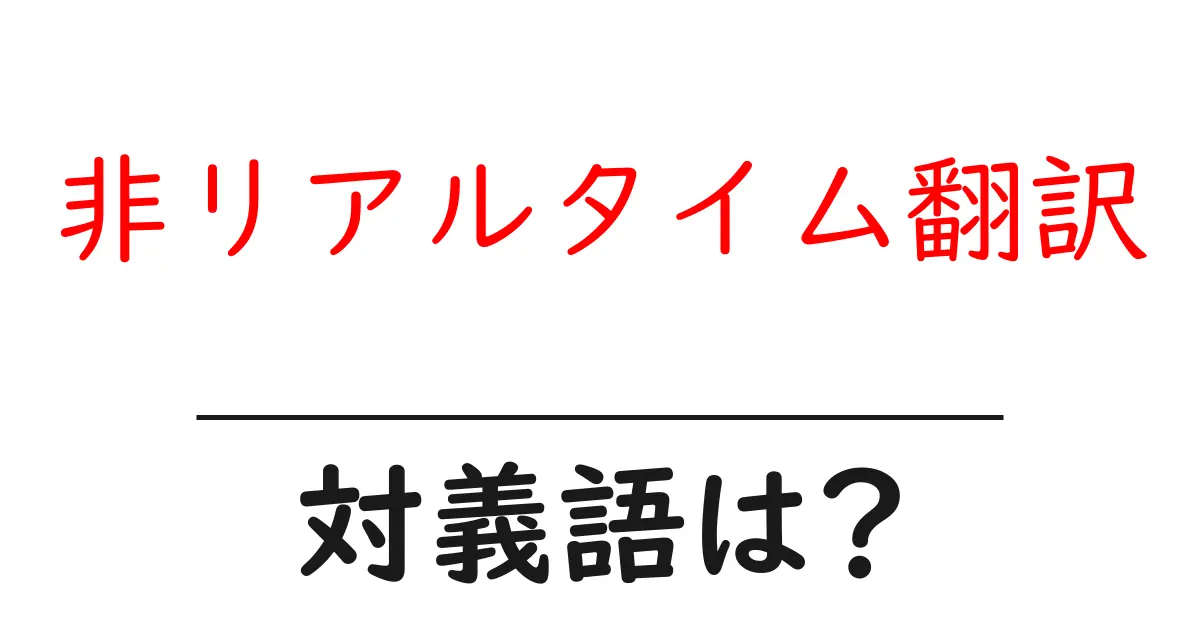 非リアルタイム翻訳の対義語・反対語を使用例を交えて分かりやすく解説!