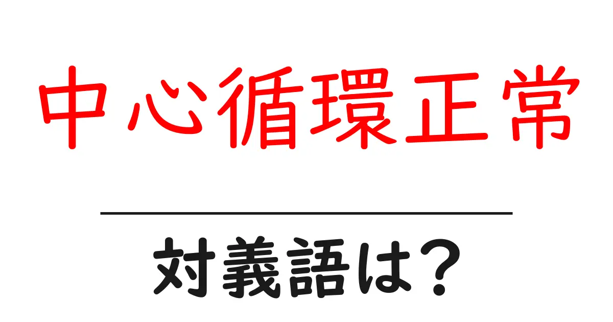 中心循環正常の対義語・反対語を使用例を交えて分かりやすく解説！