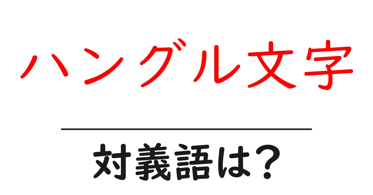 ハングル文字の対義語・反対語を使用例を交えて分かりやすく解説！