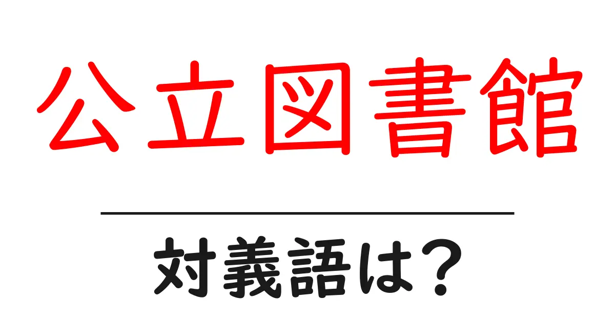 公立図書館の対義語・反対語を使用例を交えて分かりやすく解説!