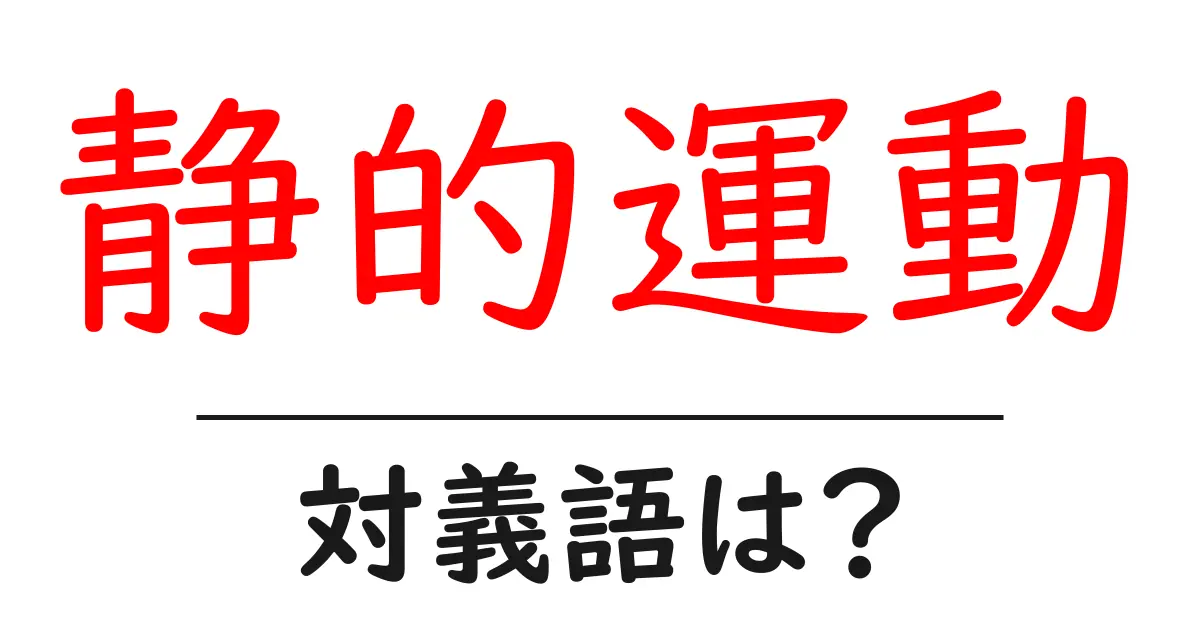 静的運動の対義語・反対語を使用例を交えて分かりやすく解説!