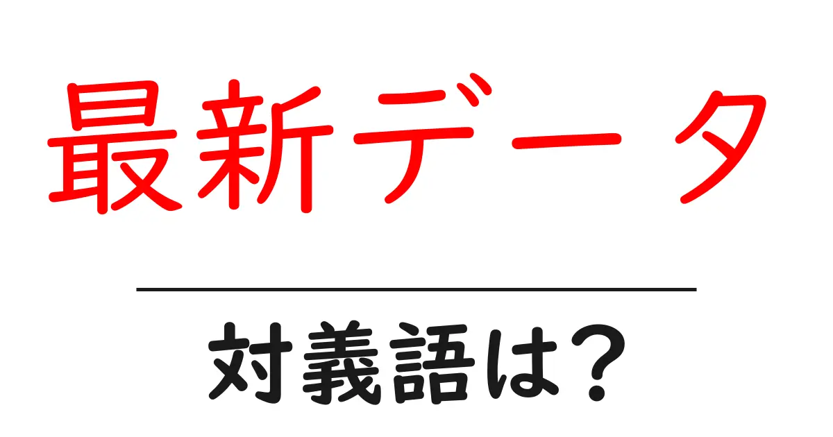 最新データの対義語・反対語を使用例を交えて分かりやすく解説!