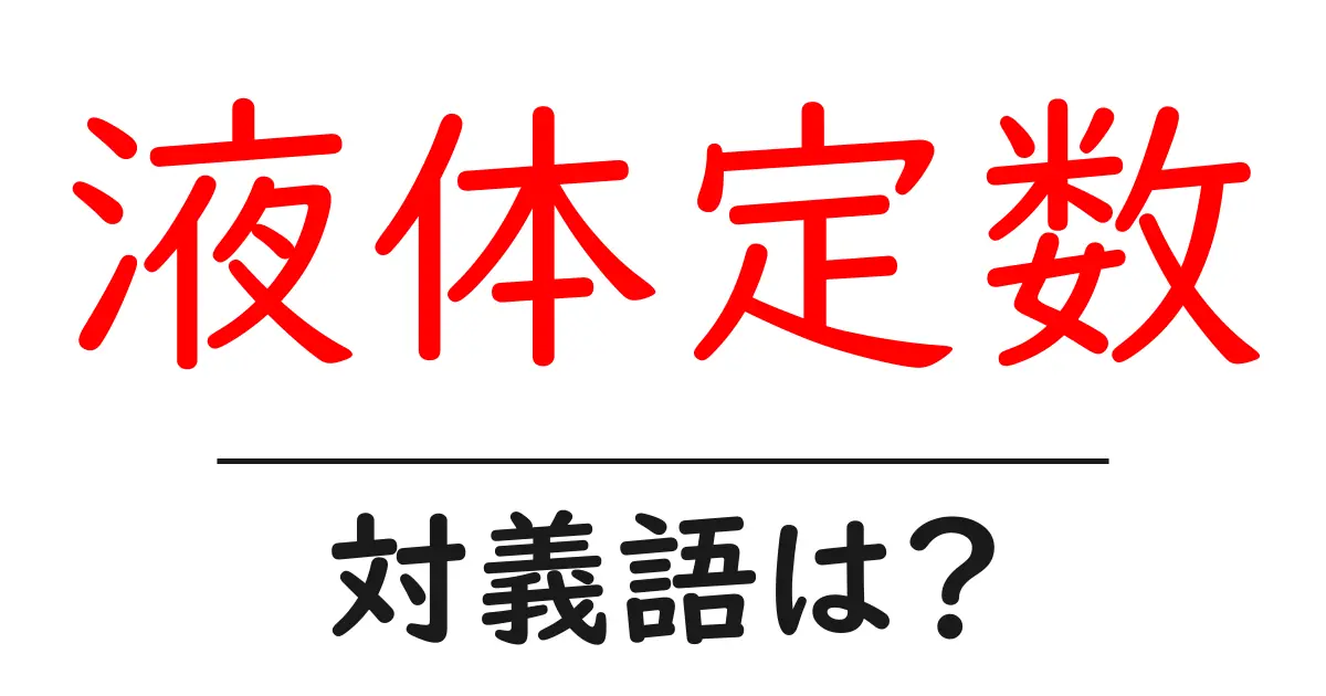液体定数の対義語・反対語を使用例を交えて分かりやすく解説!