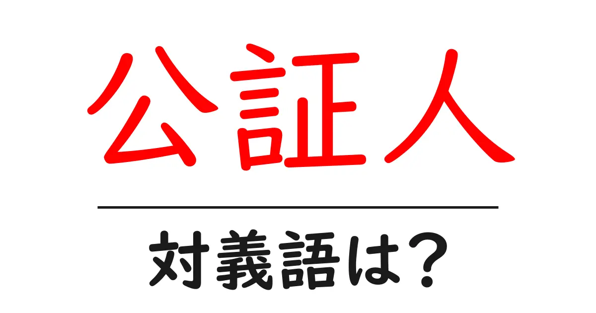 公証人の対義語・反対語を使用例を交えて分かりやすく解説!