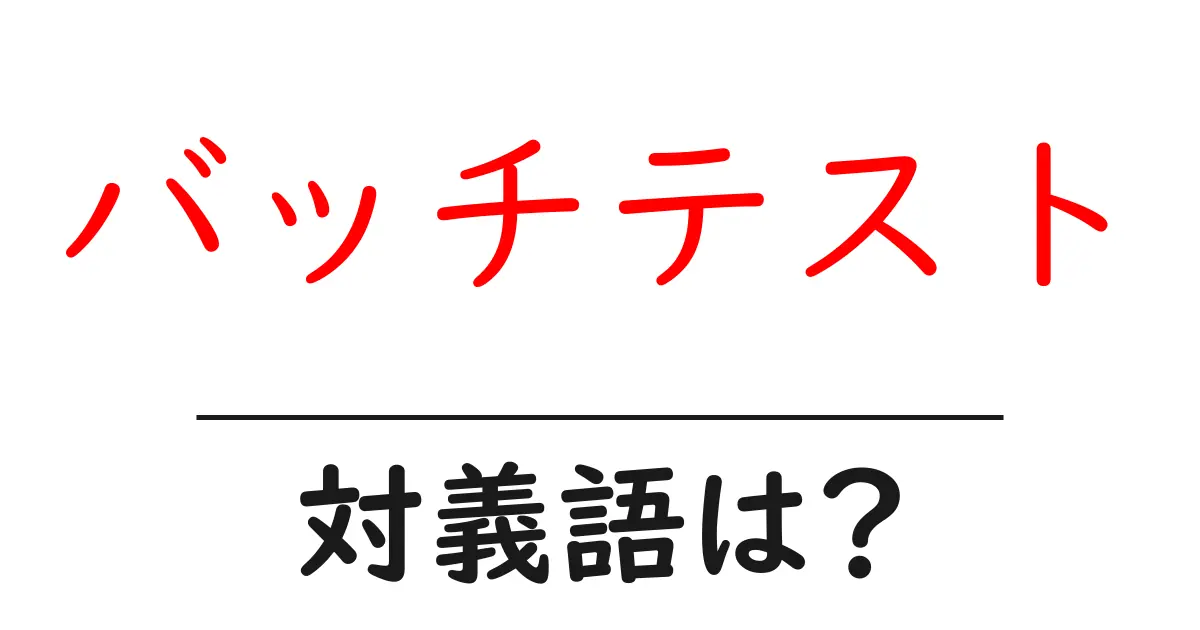 バッチテストの対義語・反対語を使用例を交えて分かりやすく解説!