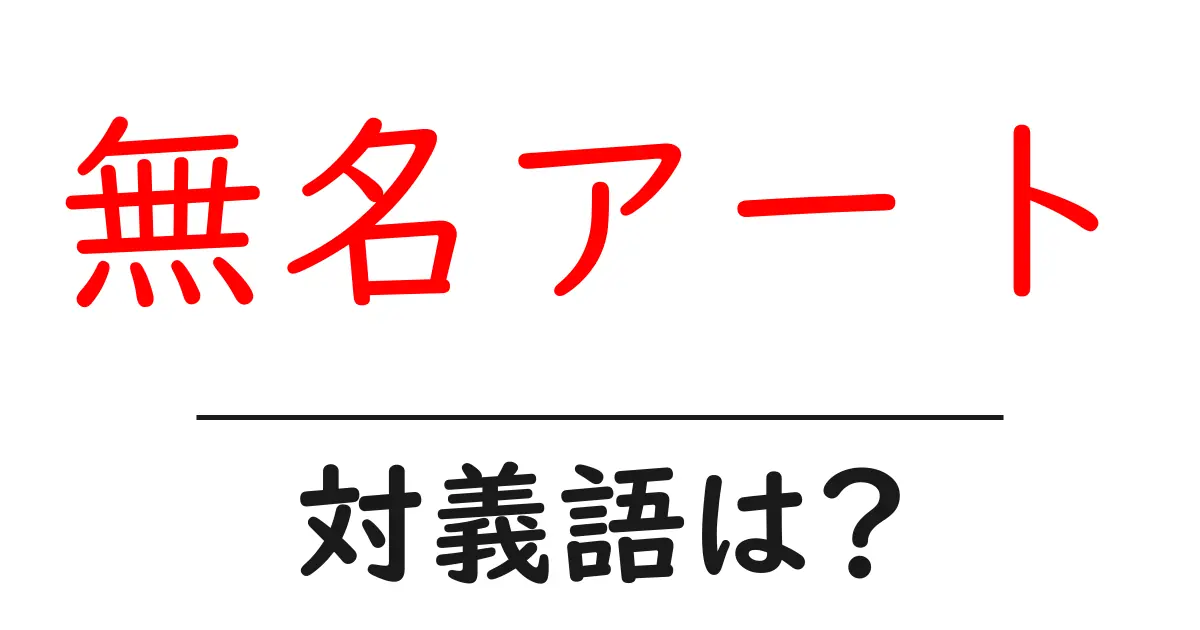 無名アートの対義語・反対語を使用例を交えて分かりやすく解説!