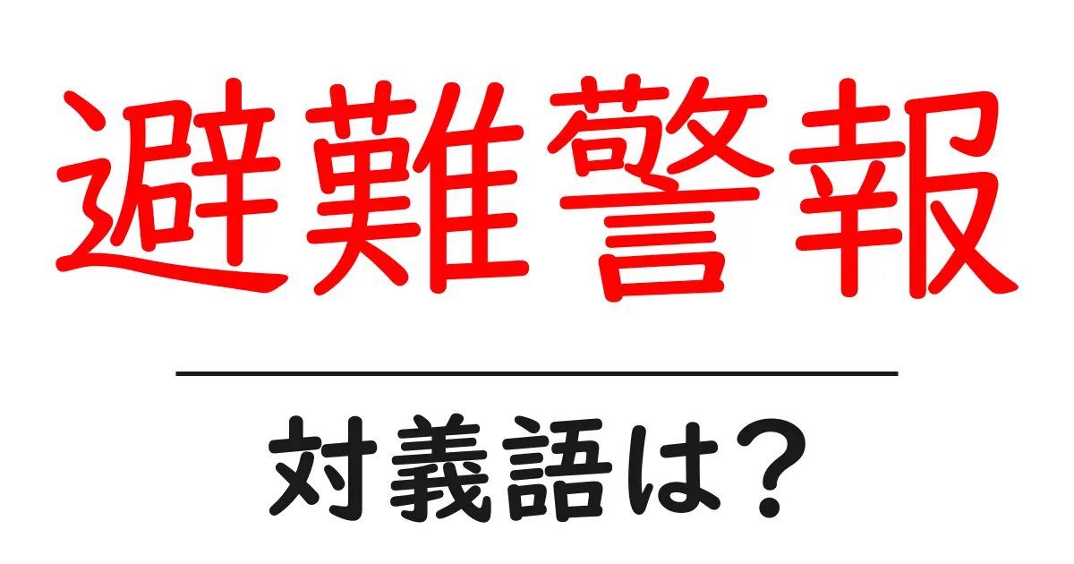 避難警報の対義語・反対語を使用例を交えて分かりやすく解説!