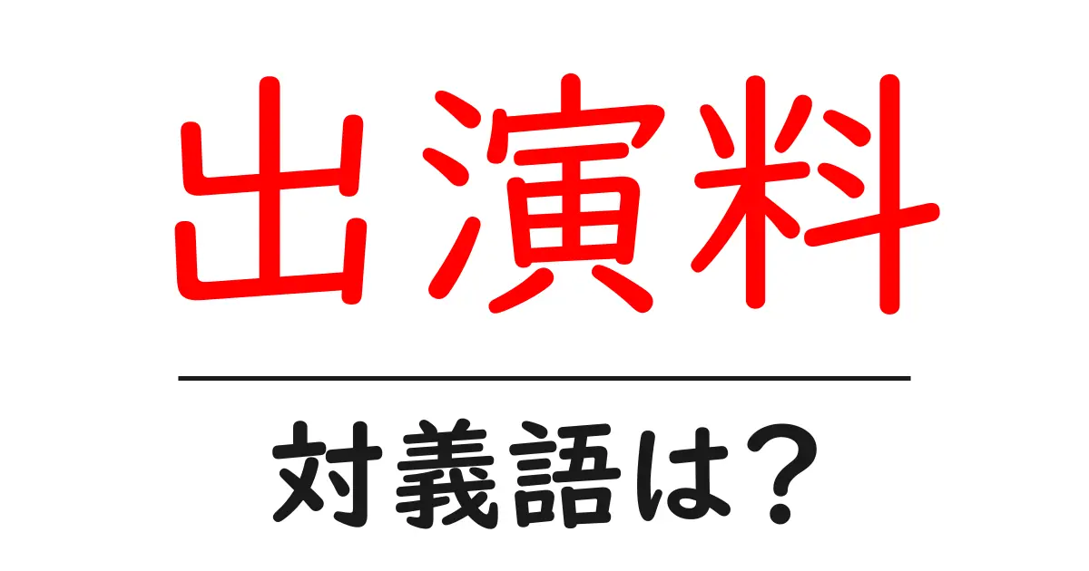出演料の対義語・反対語を使用例を交えて分かりやすく解説!