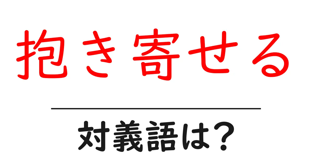 抱き寄せるの対義語・反対語を使用例を交えて分かりやすく解説!