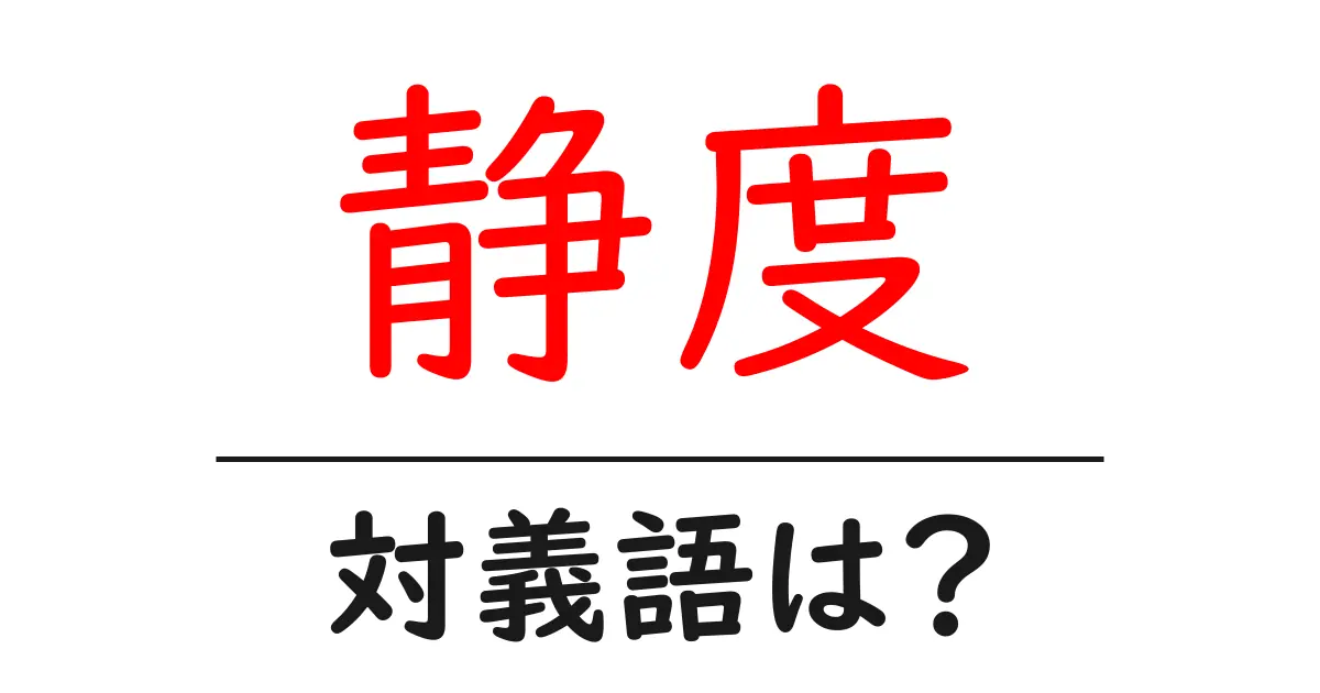 静度の対義語・反対語を使用例を交えて分かりやすく解説!