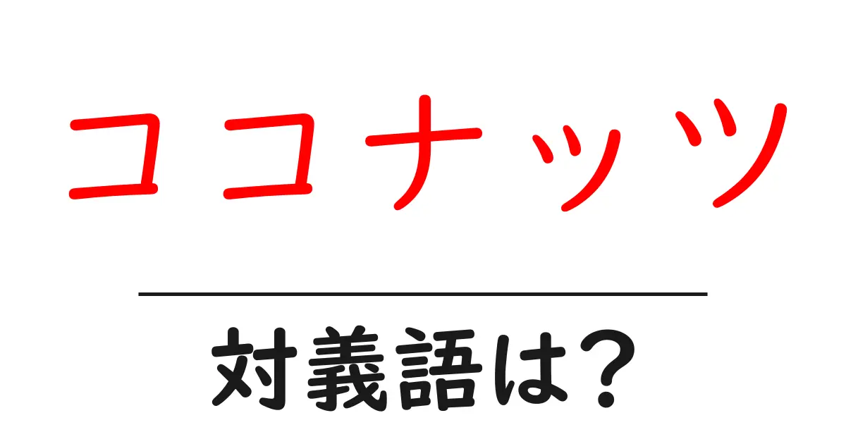 ココナッツの対義語・反対語を使用例を交えて分かりやすく解説!