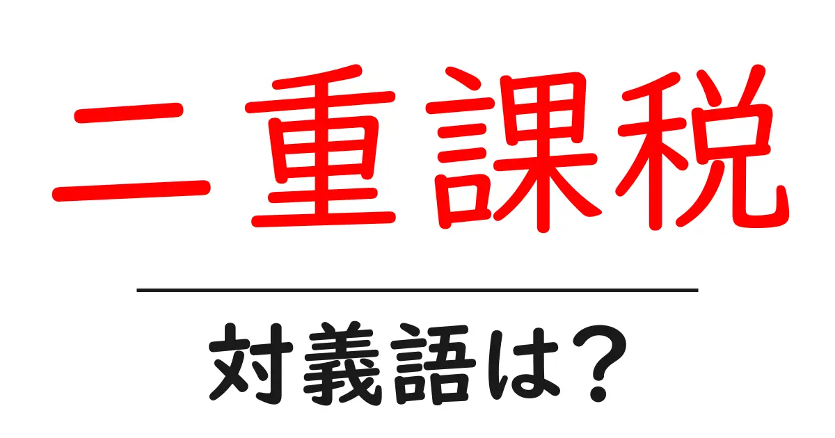 二重課税の対義語・反対語を使用例を交えて分かりやすく解説!