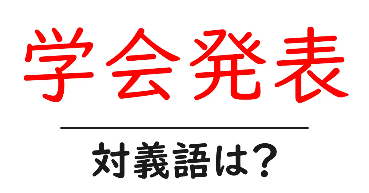 学会発表の対義語・反対語を使用例を交えて分かりやすく解説!