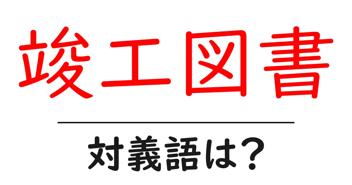 竣工図書の対義語・反対語を使用例を交えて分かりやすく解説!