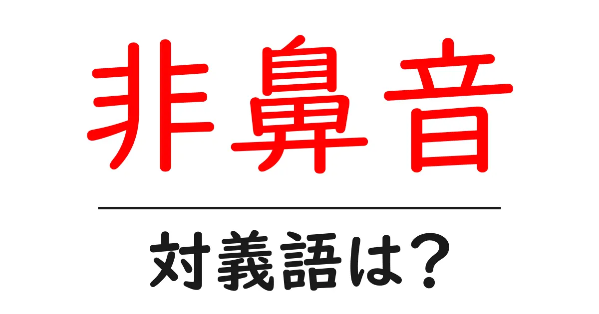 非鼻音の対義語・反対語を使用例を交えて分かりやすく解説!