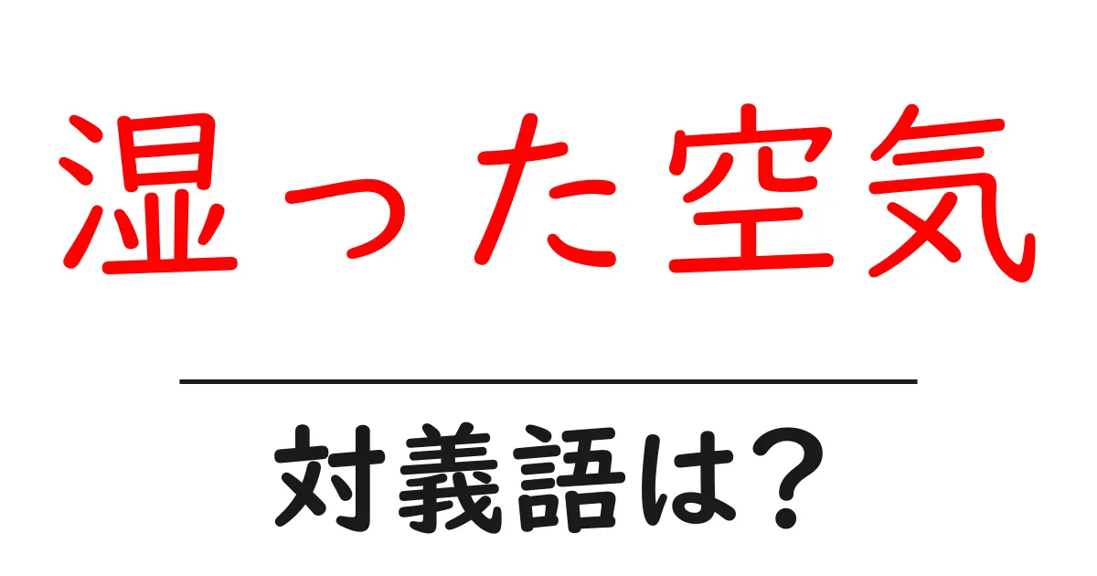 湿った空気の対義語・反対語を使用例を交えて分かりやすく解説！