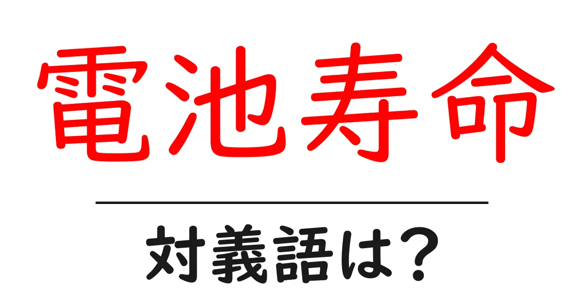 電池寿命の対義語・反対語を使用例を交えて分かりやすく解説!