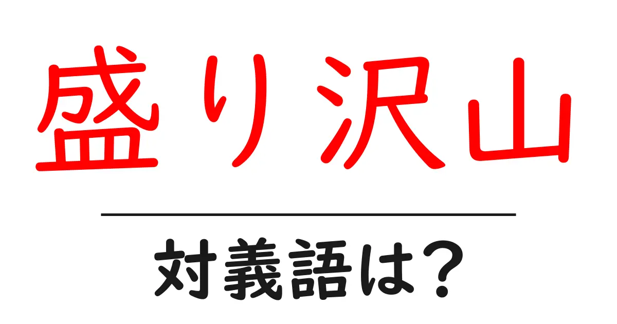 盛り沢山の対義語・反対語を使用例を交えて分かりやすく解説!