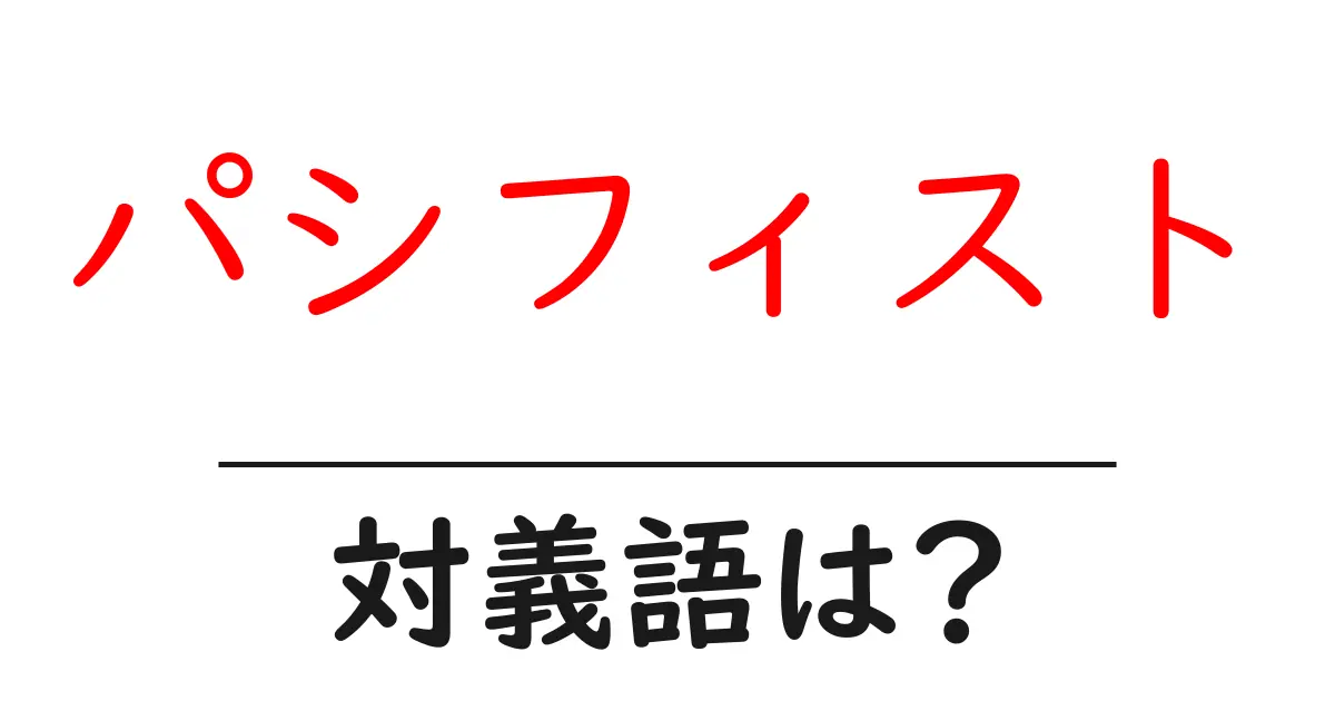 パシフィストの対義語・反対語を使用例を交えて分かりやすく解説!