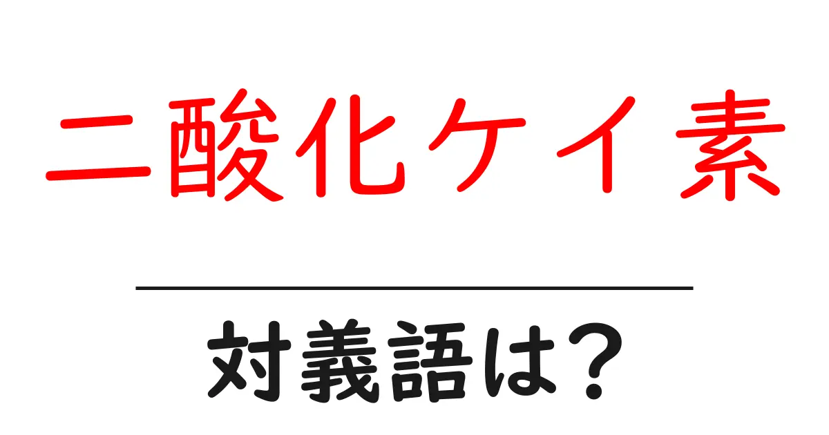 二酸化ケイ素の対義語・反対語を使用例を交えて分かりやすく解説!