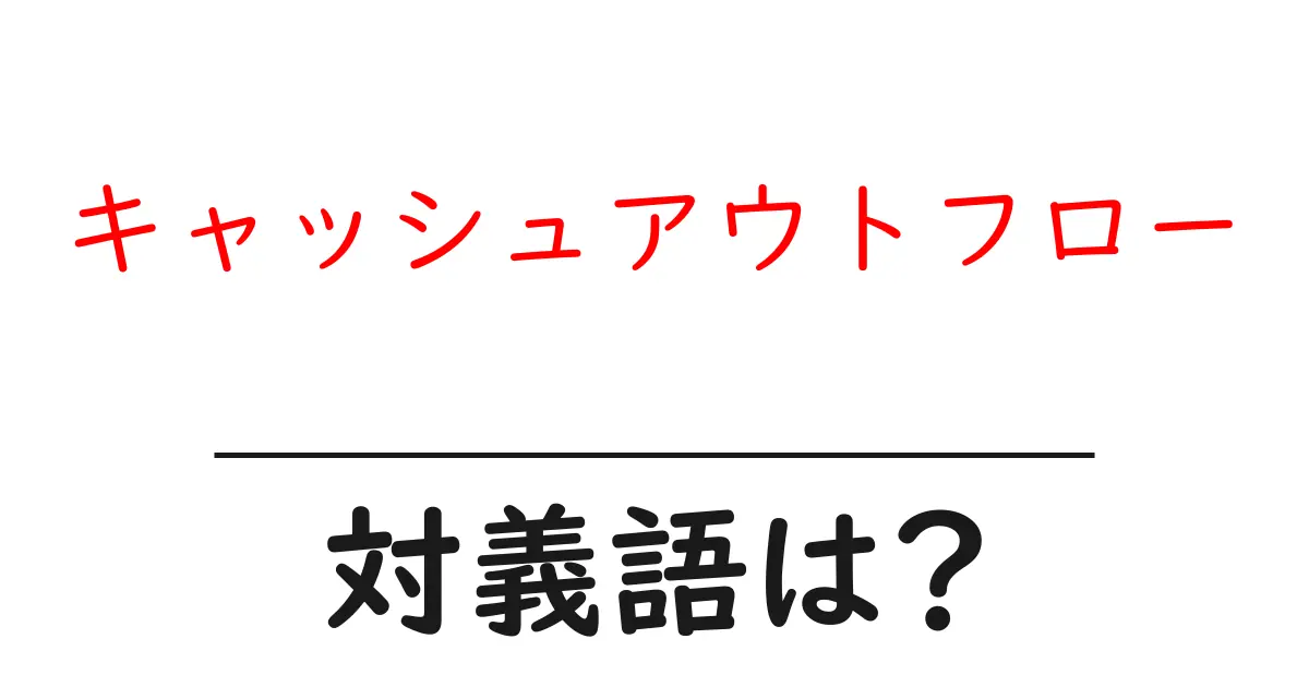 キャッシュアウトフローの対義語・反対語を使用例を交えて分かりやすく解説!