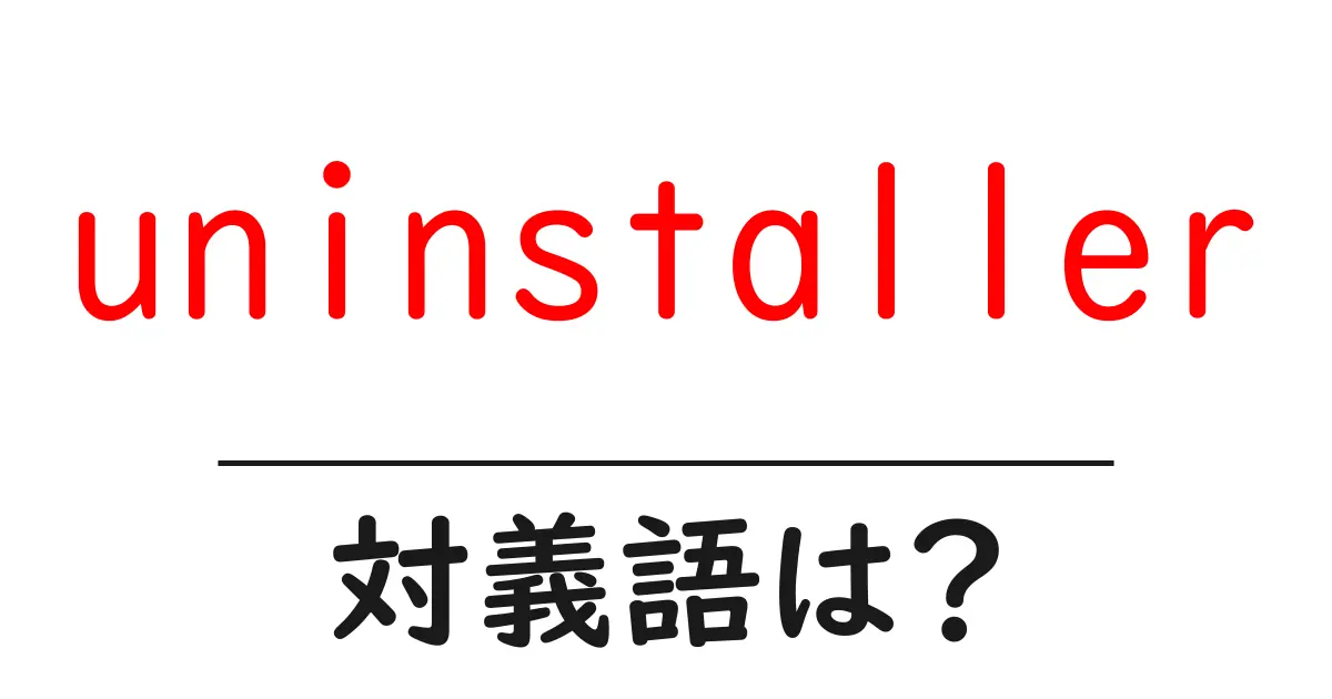 uninstallerの対義語・反対語を使用例を交えて分かりやすく解説!