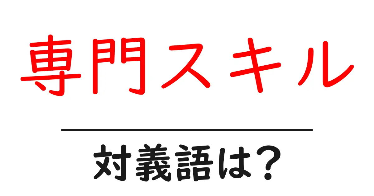 専門スキルの対義語・反対語を使用例を交えて分かりやすく解説!