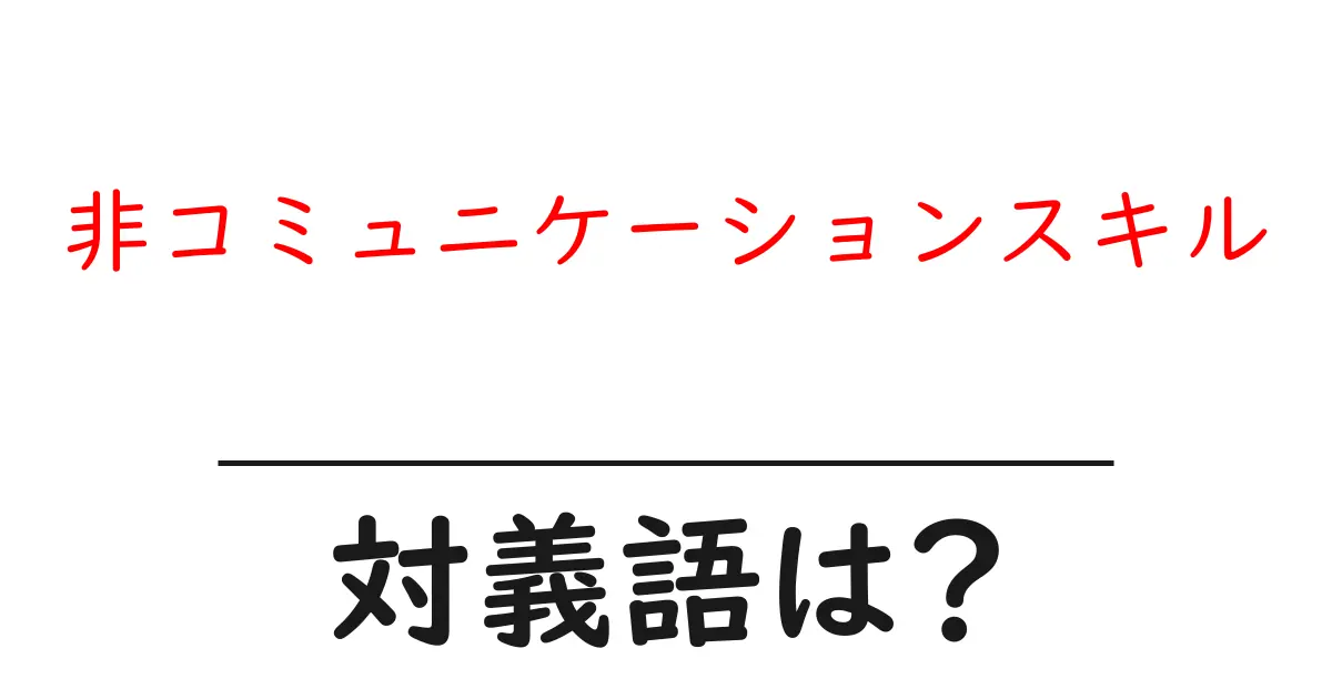非コミュニケーションスキルの対義語・反対語を使用例を交えて分かりやすく解説！