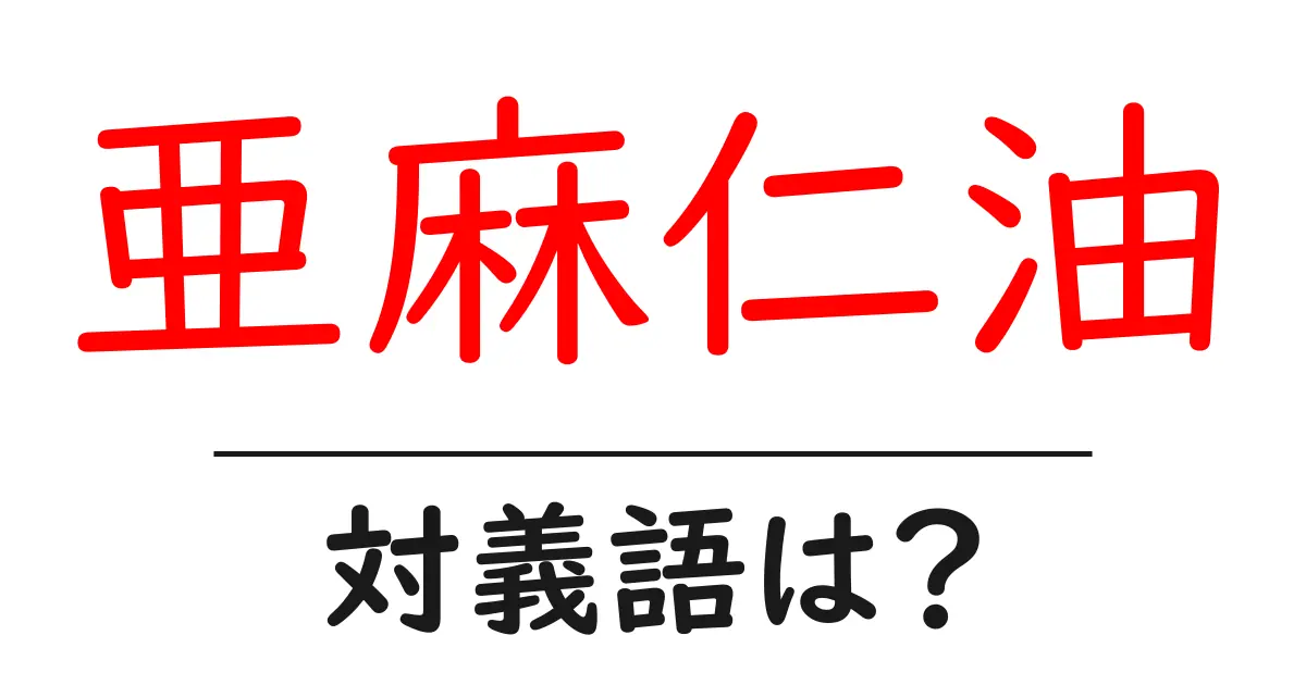 亜麻仁油の対義語・反対語を使用例を交えて分かりやすく解説!