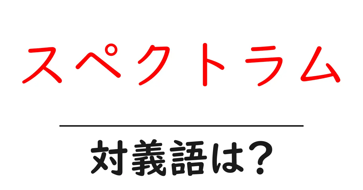 スペクトラムの対義語・反対語を使用例を交えて分かりやすく解説!