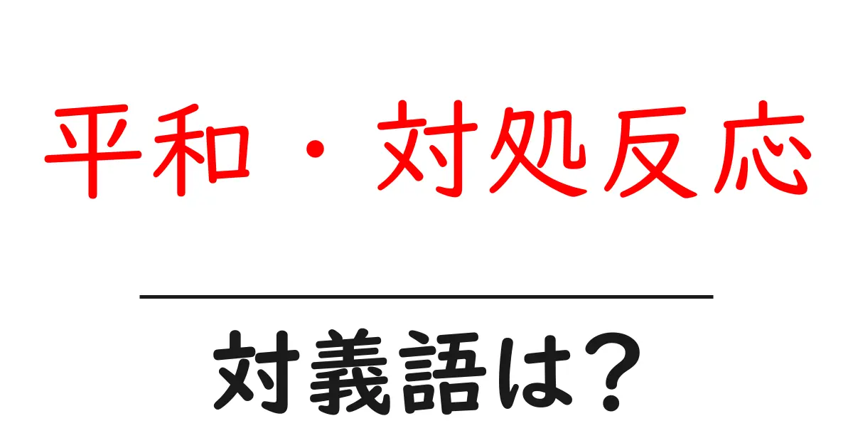 平和・対処反応の対義語・反対語を使用例を交えて分かりやすく解説!