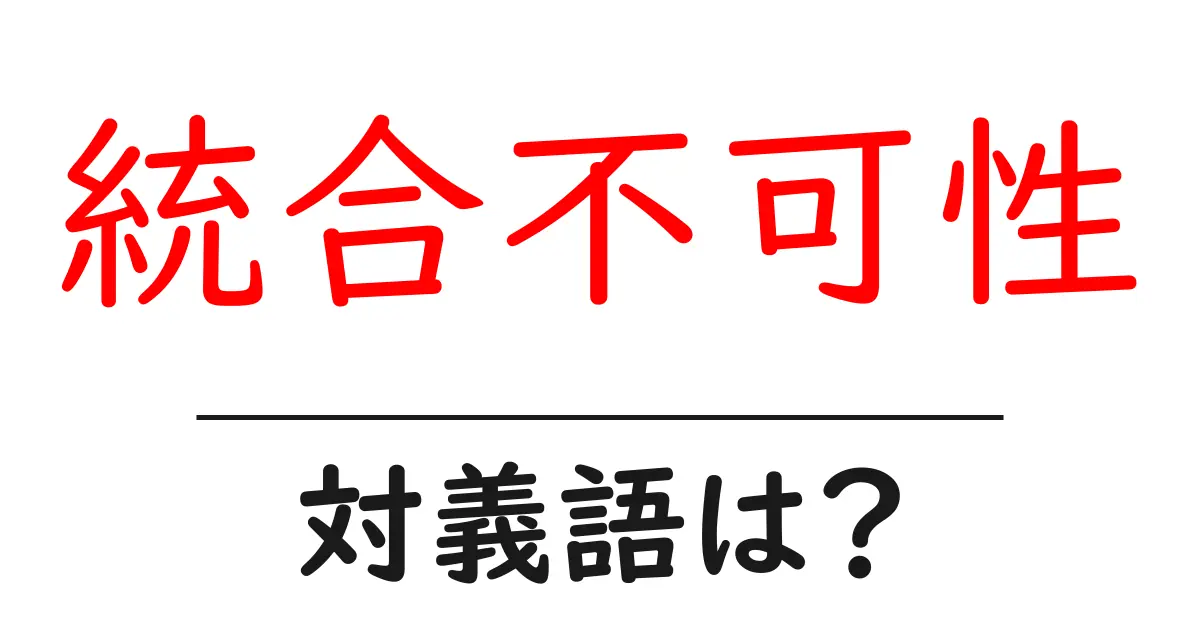 統合不可性の対義語・反対語を使用例を交えて分かりやすく解説!