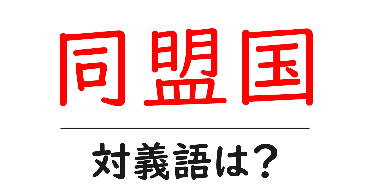 同盟国の対義語・反対語を使用例を交えて分かりやすく解説!