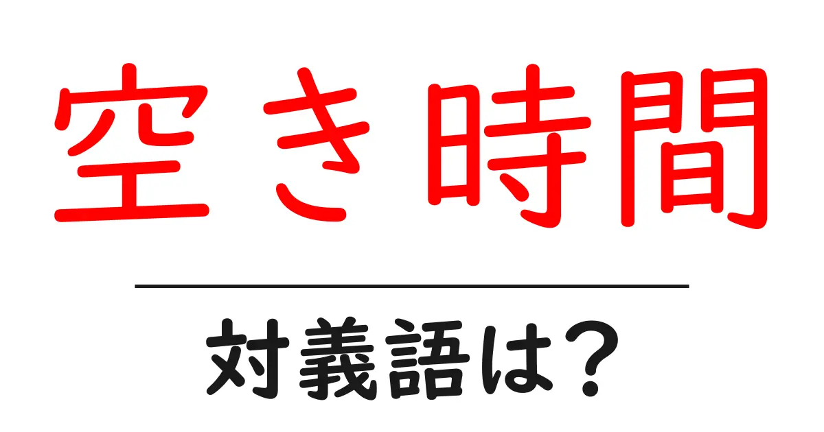 空き時間の対義語・反対語を使用例を交えて分かりやすく解説！