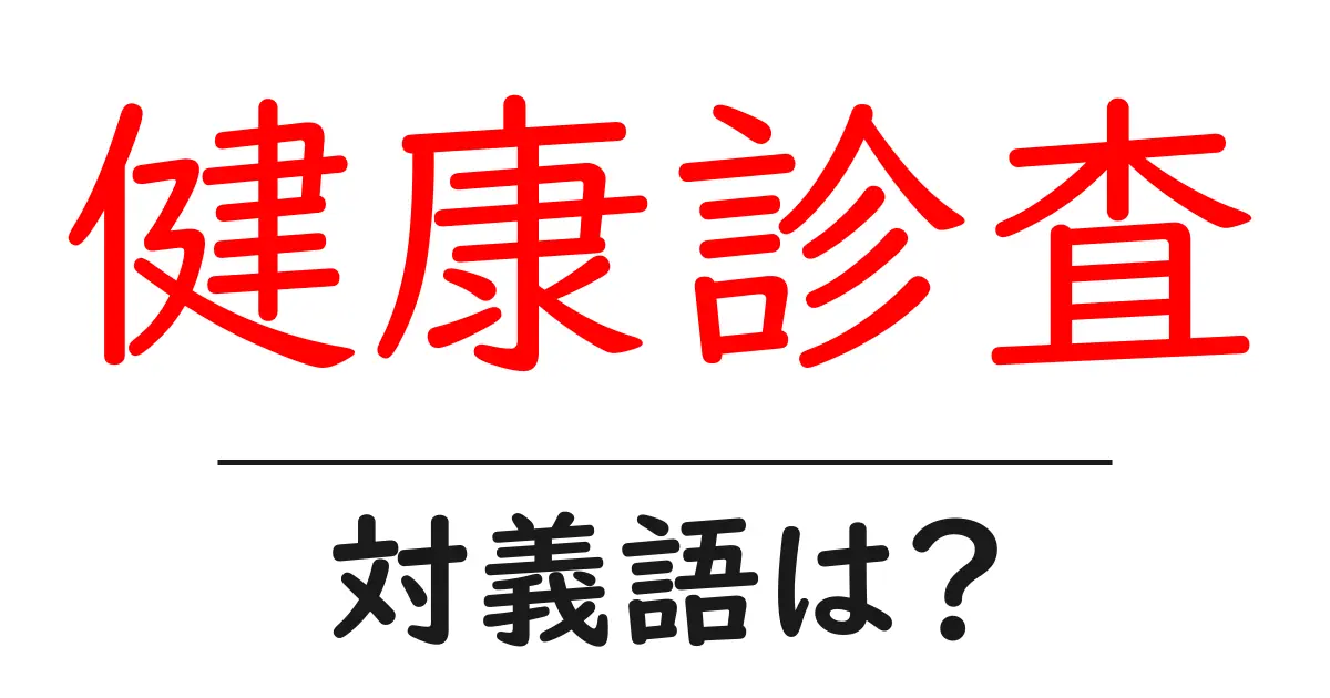 健康診査の対義語・反対語を使用例を交えて分かりやすく解説!