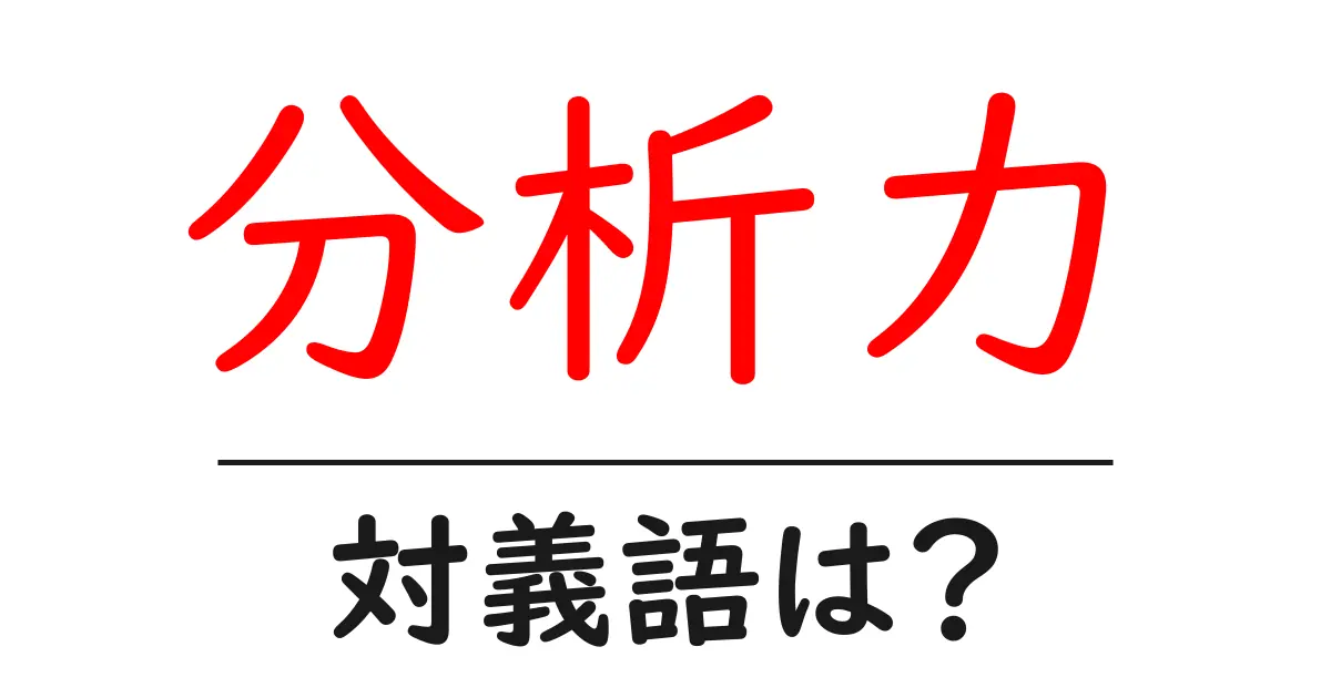 分析力の対義語・反対語を使用例を交えて分かりやすく解説!