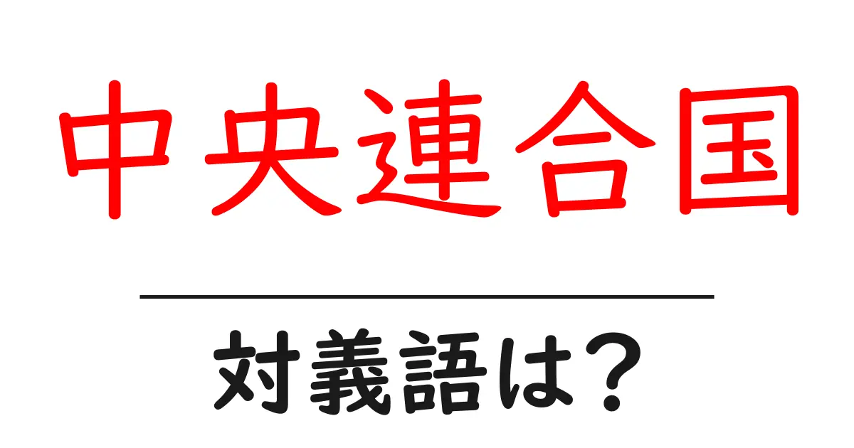 中央連合国の対義語・反対語を使用例を交えて分かりやすく解説!